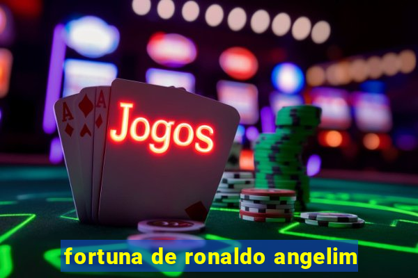 fortuna de ronaldo angelim